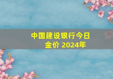 中国建设银行今日金价 2024年